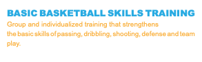 BASIC BASKETBALL SKILLS TRAINING Group and individualized training that strengthens the basic skills of passing, dribbling, shooting, defense and team play.